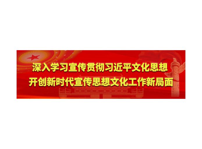 深入学习宣传贯彻习近平文化思想  开创新时代宣传思想文化工作新局面